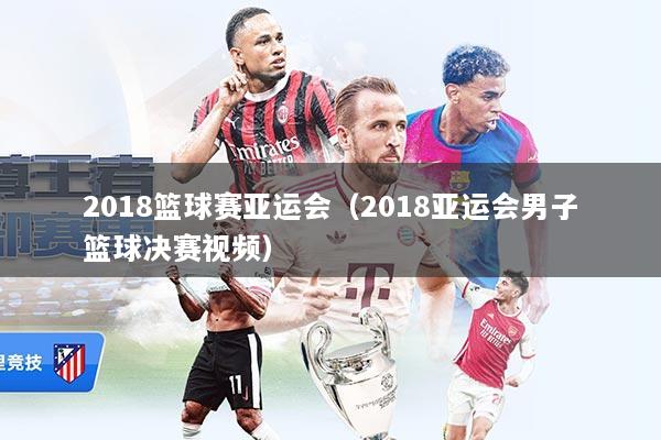 2018篮球赛亚运会（2018亚运会男子篮球决赛视频）