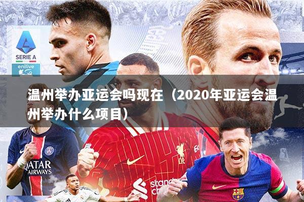 温州举办亚运会吗现在（2020年亚运会温州举办什么项目）