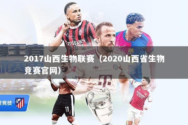 2017山西生物联赛（2020山西省生物竞赛官网）
