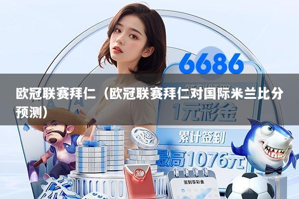 欧冠联赛拜仁（欧冠联赛拜仁对国际米兰比分预测）