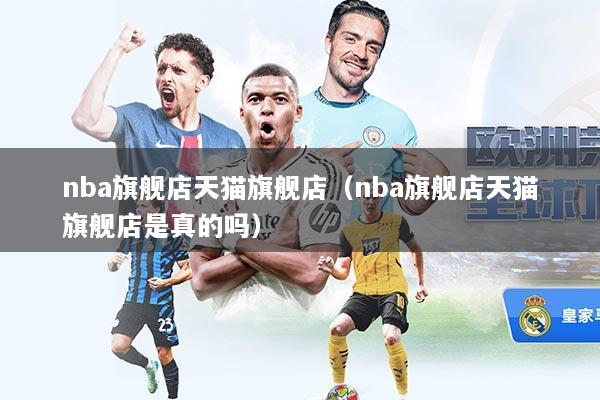 nba旗舰店天猫旗舰店（nba旗舰店天猫旗舰店是真的吗）