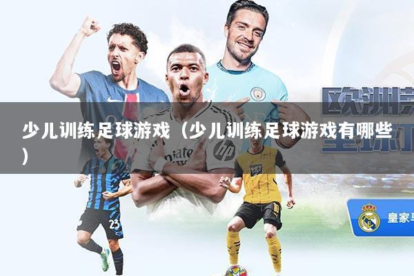 少儿训练足球游戏（少儿训练足球游戏有哪些）