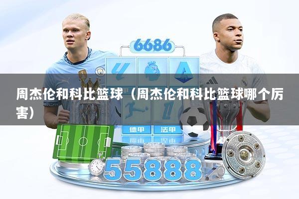 周杰伦和科比篮球（周杰伦和科比篮球哪个厉害）