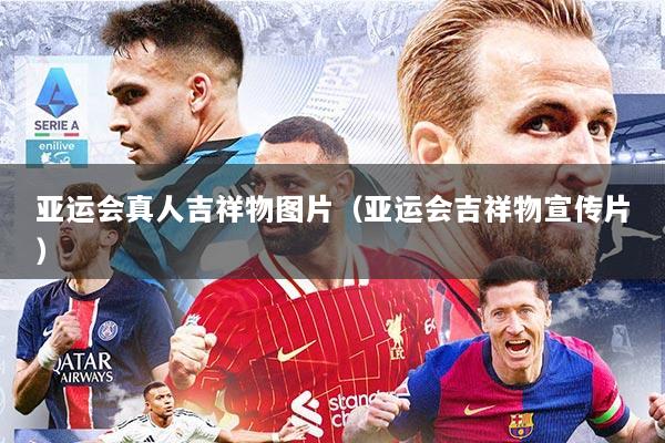 亚运会真人吉祥物图片（亚运会吉祥物宣传片）