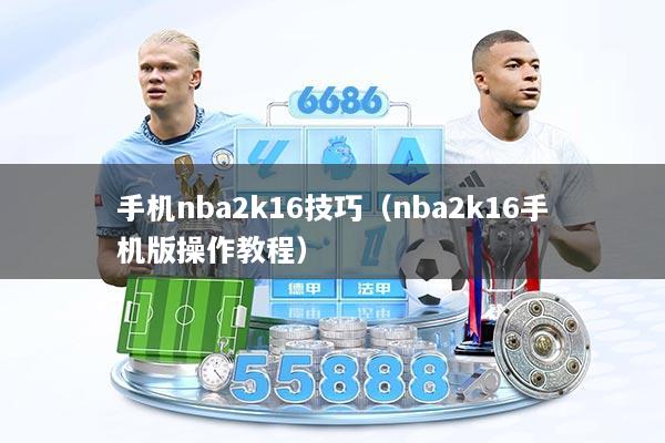 手机nba2k16技巧（nba2k16手机版操作教程）