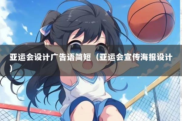 亚运会设计广告语简短（亚运会宣传海报设计）