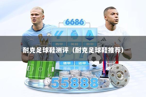 耐克足球鞋测评（耐克足球鞋推荐）