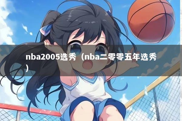 nba2005选秀（nba二零零五年选秀）