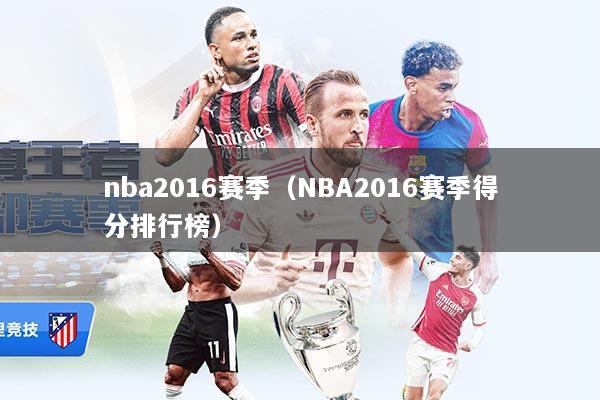 nba2016赛季（NBA2016赛季得分排行榜）