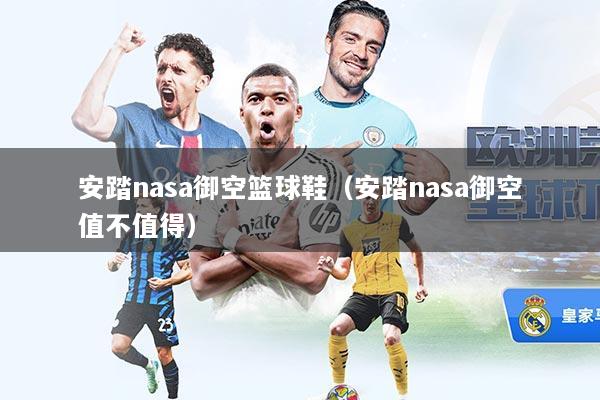 安踏nasa御空篮球鞋(安踏nasa御空值不值得)