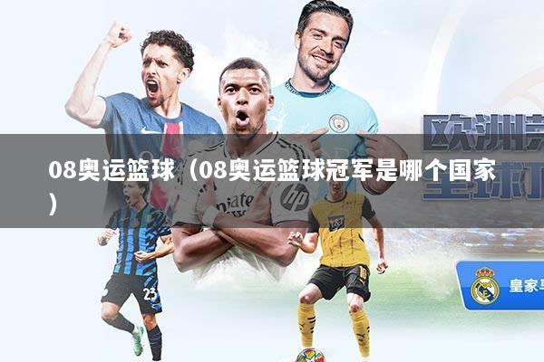 08奥运篮球(08奥运篮球冠军是哪个国家)