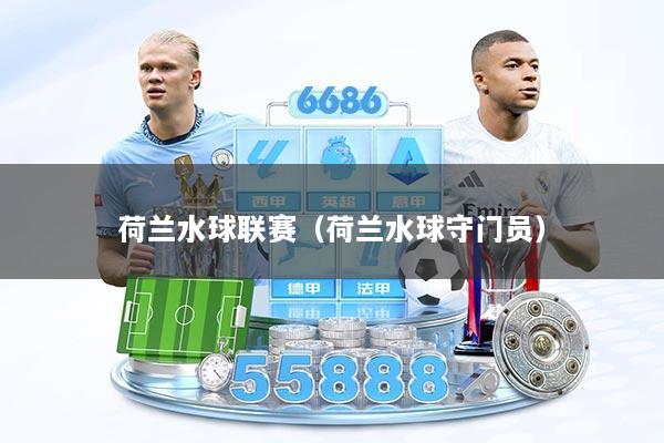 荷兰水球联赛(荷兰水球守门员)