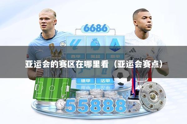 亚运会的赛区在哪里看(亚运会赛点)